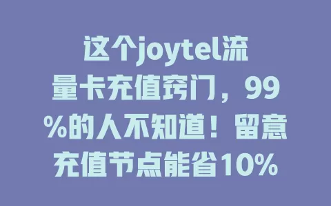 这个joytel流量卡充值窍门，99%的人不知道！留意充值节点能省10% - 20%，选对方式有流量赠，关注活动能抽奖，套餐组合更划算