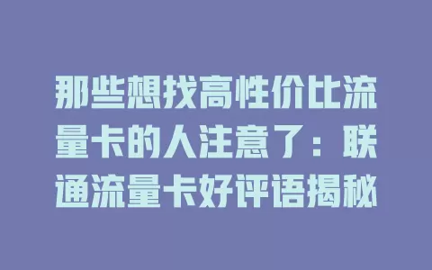 那些想找高性价比流量卡的人注意了：联通流量卡好评语揭秘
