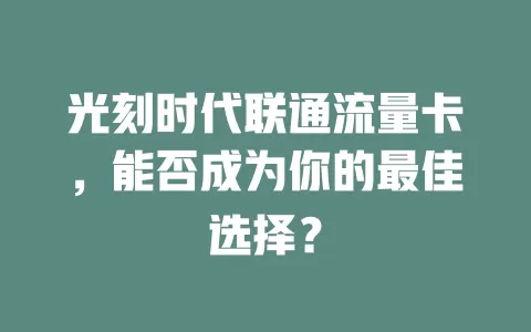 光刻时代联通流量卡，能否成为你的最佳选择？