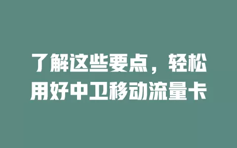 了解这些要点，轻松用好中卫移动流量卡