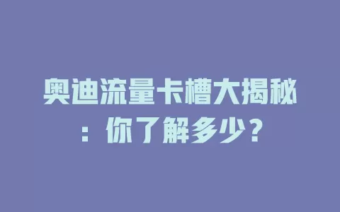 奥迪流量卡槽大揭秘：你了解多少？