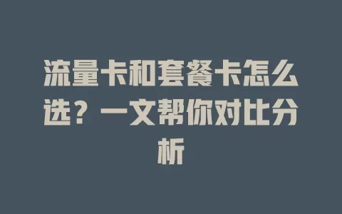 流量卡和套餐卡怎么选？一文帮你对比分析