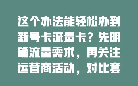 这个办法能轻松办到新号卡流量卡？先明确流量需求，再关注运营商活动，对比套餐，咨询有经验的人