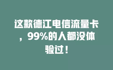 这款德江电信流量卡，99%的人都没体验过！