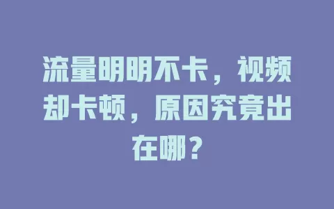 流量明明不卡，视频却卡顿，原因究竟出在哪？