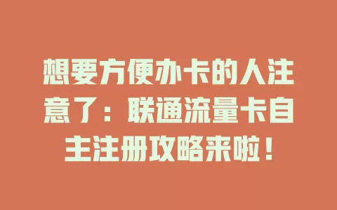 想要方便办卡的人注意了：联通流量卡自主注册攻略来啦！
