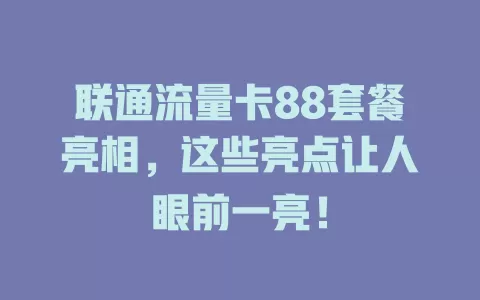 联通流量卡88套餐亮相，这些亮点让人眼前一亮！