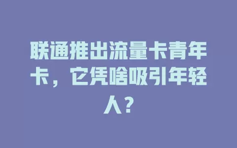 联通推出流量卡青年卡，它凭啥吸引年轻人？