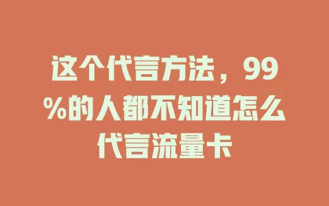 这个代言方法，99%的人都不知道怎么代言流量卡