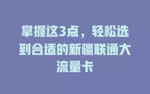 掌握这3点，轻松选到合适的新疆联通大流量卡
