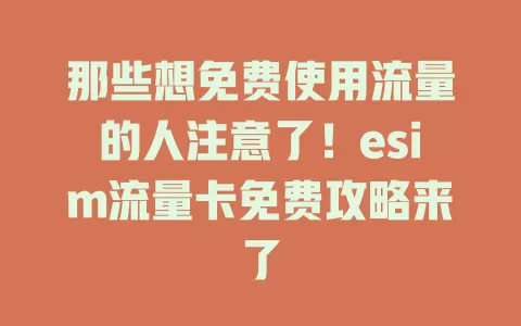 那些想免费使用流量的人注意了！esim流量卡免费攻略来了