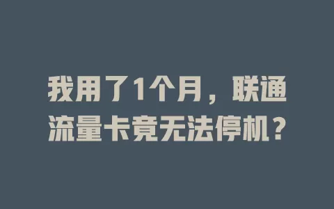 我用了1个月，联通流量卡竟无法停机？