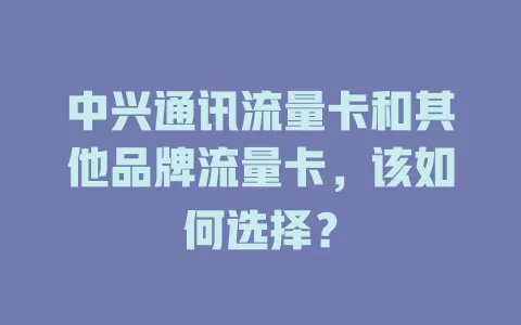 中兴通讯流量卡和其他品牌流量卡，该如何选择？