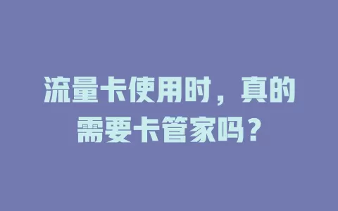 流量卡使用时，真的需要卡管家吗？