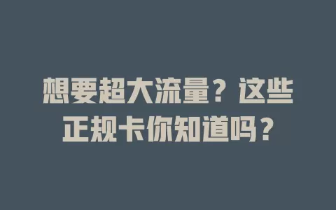 想要超大流量？这些正规卡你知道吗？