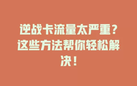 逆战卡流量太严重？这些方法帮你轻松解决！