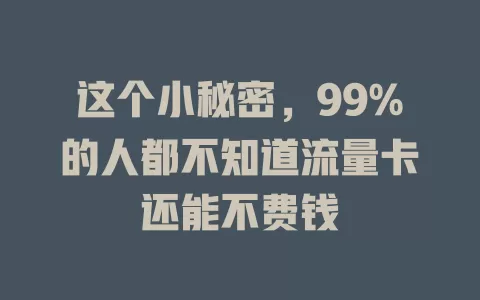 这个小秘密，99%的人都不知道流量卡还能不费钱