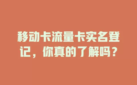 移动卡流量卡实名登记，你真的了解吗？