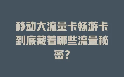 移动大流量卡畅游卡到底藏着哪些流量秘密？