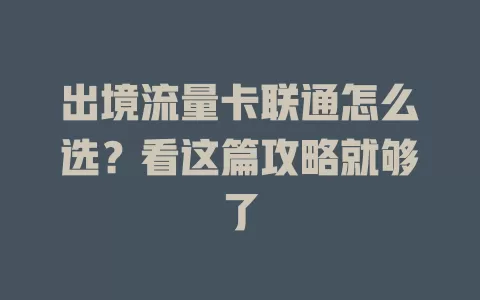 出境流量卡联通怎么选？看这篇攻略就够了