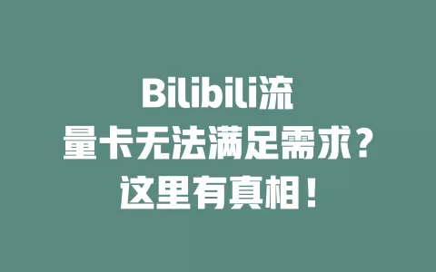 Bilibili流量卡无法满足需求？这里有真相！