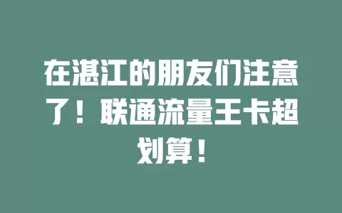 在湛江的朋友们注意了！联通流量王卡超划算！