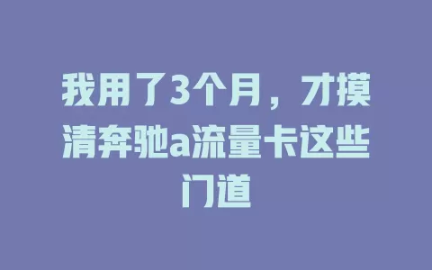 我用了3个月，才摸清奔驰a流量卡这些门道