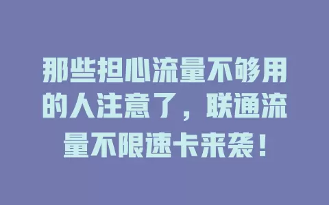 那些担心流量不够用的人注意了，联通流量不限速卡来袭！