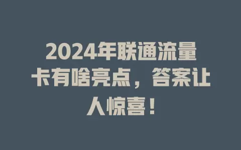2024年联通流量卡有啥亮点，答案让人惊喜！