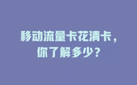 移动流量卡花清卡，你了解多少？