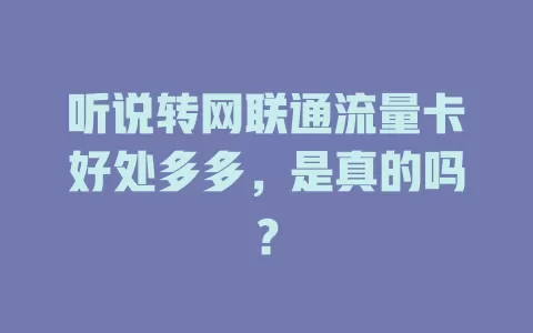 听说转网联通流量卡好处多多，是真的吗？