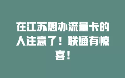 在江苏想办流量卡的人注意了！联通有惊喜！