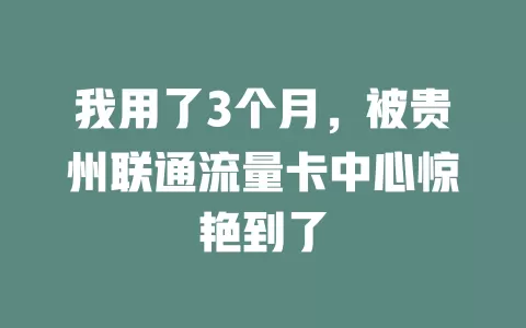我用了3个月，被贵州联通流量卡中心惊艳到了