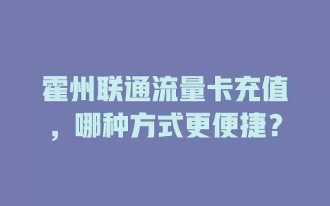 霍州联通流量卡充值，哪种方式更便捷？
