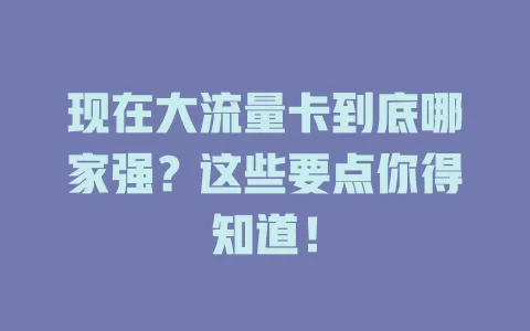 现在大流量卡到底哪家强？这些要点你得知道！