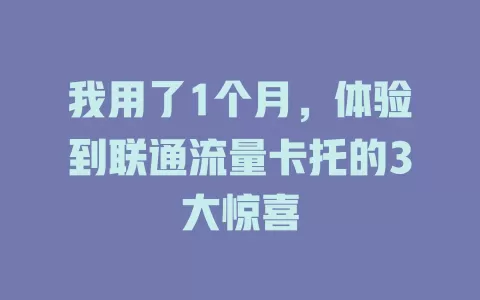 我用了1个月，体验到联通流量卡托的3大惊喜