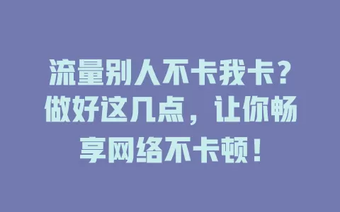 流量别人不卡我卡？做好这几点，让你畅享网络不卡顿！