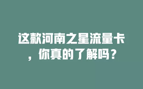 这款河南之星流量卡，你真的了解吗？