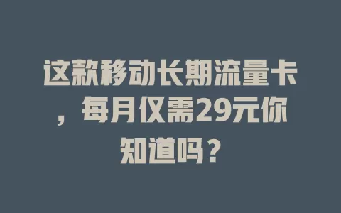 这款移动长期流量卡，每月仅需29元你知道吗？