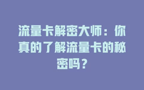 流量卡解密大师：你真的了解流量卡的秘密吗？