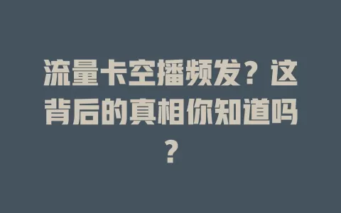 流量卡空播频发？这背后的真相你知道吗？