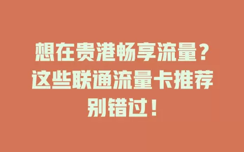 想在贵港畅享流量？这些联通流量卡推荐别错过！