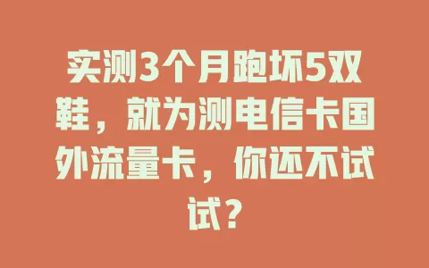 实测3个月跑坏5双鞋，就为测电信卡国外流量卡，你还不试试？