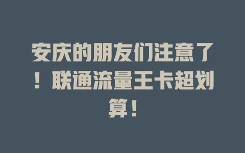 安庆的朋友们注意了！联通流量王卡超划算！