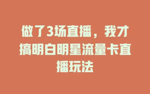 做了3场直播，我才搞明白明星流量卡直播玩法