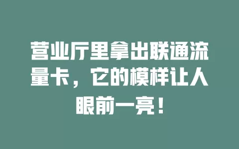 营业厅里拿出联通流量卡，它的模样让人眼前一亮！