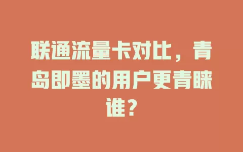 联通流量卡对比，青岛即墨的用户更青睐谁？