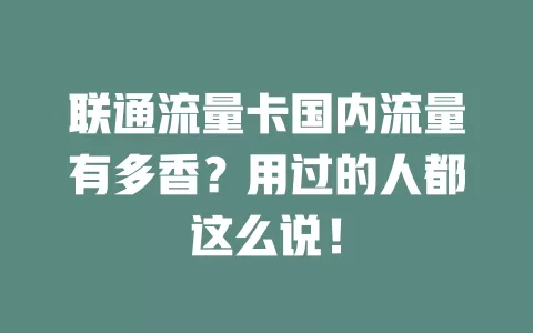 联通流量卡国内流量有多香？用过的人都这么说！