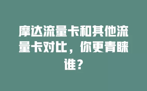 摩达流量卡和其他流量卡对比，你更青睐谁？