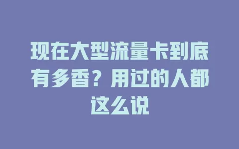 现在大型流量卡到底有多香？用过的人都这么说